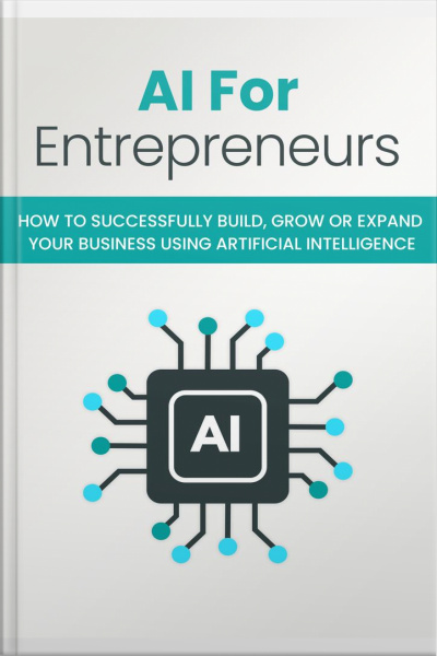 Ai For Entreprender: How To Successfully Build, Grow Or Expand Your Business Using Artificial Intelligence