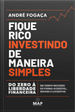 Fique Rico Investindo De Maneira Simples: Do Zero À Liberdade Financeira Em Tempo Recorde De Forma Acessível, Segura E Lucrativa