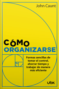 Cómo organizarse: Formas sencillas de tomar el control, ahorrar tiempo y trabajar de manera más eficiente