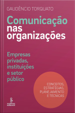 Comunicação Nas Organizações: Empresas Privadas, Instituições E Setor Público [conceitos, Estratégias, Planejamento E Técnicas]