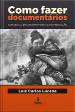 Como Fazer Documentários: Conceito, Linguagem E Prática De Produção