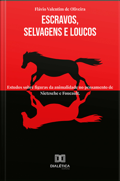 Escravos, Selvagens E Loucos: Estudos Sobre Figuras Da Animalidade No Pensamento De Nietzsche E Foucault