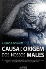 Causa E Origem De Nossos Males: Uma Explicação Antropológico-espírita Sobre A Origem De Nosso Desvios Morais! E Por Que Temos Dificuldade Em Mudar Nosso Comportamento.