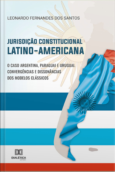 Jurisdição Constitucional Latino-americana : O Caso Argentina, Paraguai E Uruguai. Convergências E Dissonâncias Dos Modelos Clássicos