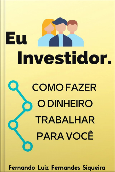 Eu Investidor: Como Fazer O Dinheiro Trabalhar Para Você