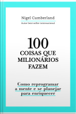 100 Coisas Que Milionários Fazem: Como Reprogramar A Mente E Se Planejar Para Enriquecer