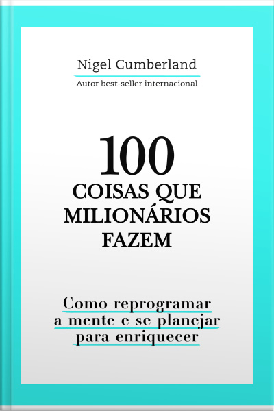 100 Coisas Que Milionários Fazem: Como Reprogramar A Mente E Se Planejar Para Enriquecer