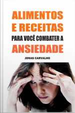 Alimentos E Receitas Para Você Combater A Ansiedade