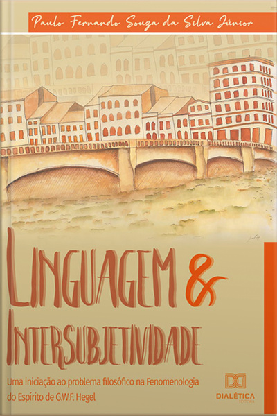 Linguagem  Intersubjetividade: Uma Iniciação Ao Problema Filosófico Na Fenomenologia Do Espírito De G. W. F. Hegel