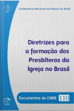 Documentos Da Cnbb 110 - Diretrizes Para A Formação Dos Presbíteros Da Igreja No Brasil: Diretrizes Para A Formação Dos Presbíteros Da Igreja No Brasil