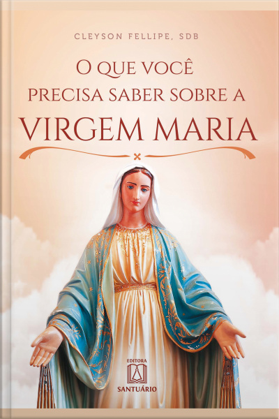 O Que Você Precisa Saber Sobre A Virgem Maria