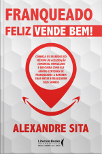 Franqueado Feliz Vende Bem: Conheça Os Segredos Do Método De Aceleração Comercial Proselling E Descubra Como Ele Ajudou Centenas De Franqueados A Baterem Suas Metas E Realizarem Seus Sonhos