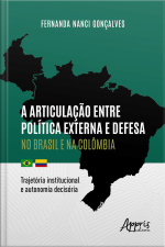 A Articulação Entre Política Externa E Defesa No Brasil E Na Colômbia: Trajetória Institucional E Autonomia Decisória