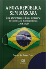 Nova República Sem Máscara: Uma Interpretação Do Brasil Às Vésperas Do Bicentenário Da Independência (2010-2021)
