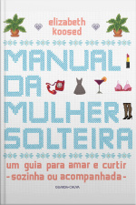 Manual Da Mulher Solteira: Um Guia Para Amar E Curtir (sozinha Ou Acompanhada)
