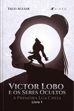 Victor Lobo E Os Seres Ocultos: A Primeira Lua Cheia : Livro 1