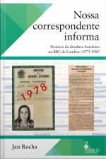Nossa Correspondente Informa: Notícias Da Ditadura Brasileira Na Bbc De Londres: 1973-1985