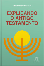 Explicando O Antigo Testamento: Suas Histórias, Profecias, Leis, Costumes