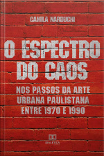 O Espectro Do Caos: Nos Passos Da Arte Urbana Paulistana Entre 1970 E 1990