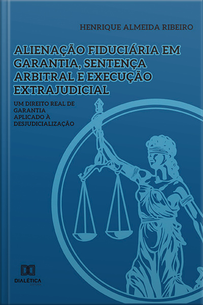 Alienação Fiduciária Em Garantia, Sentença Arbitral E Execução Extrajudicial: Um Direito Real De Garantia Aplicado À Desjudicialização