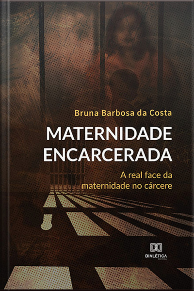 Maternidade Encarcerada: A Real Face Da Maternidade No Cárcere