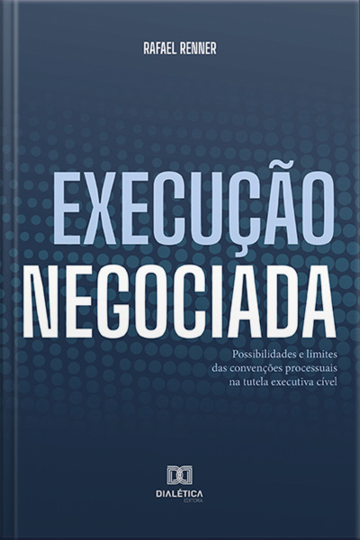 Execução Negociada: Possibilidades E Limites Das Convenções Processuais Na Tutela Executiva Cível