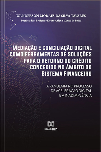 Mediação E Conciliação Digital Como Ferramentas De Soluções Para O Retorno Do Crédito Concedido No Âmbito Do Sistema Financeiro: A Pandemia No Processo De Aceleração Digital E A Inadimplência