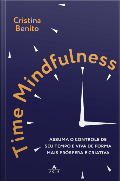 Time Mindfulness: Assuma O Controle De Seu Tempo E Viva De Forma Mais Próspera E Criativa