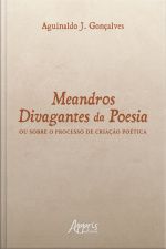 Meandros Divagantes Da Poesia: Ou Sobre O Processo De Criação Poética