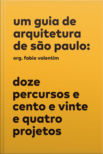 Um Guia De Arquitetura De São Paulo: Doze Percursos E Cento E Vinte E Quatro Projetos