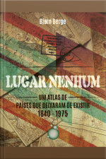 Lugar Nenhum: Um Atlas De Países Que Deixaram De Existir