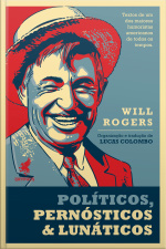 Políticos, Pernósticos  Lunáticos: Textos De Um Dos Maiores Humoristas Americanos De Todos Os Tempos, Will Rogers