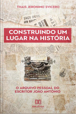 Construindo Um Lugar Na História: O Arquivo Pessoal Do Escritor João Antônio