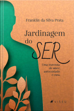 Jardinagem Do Ser: Uma Travessia De Amor, Autocuidado E Cura