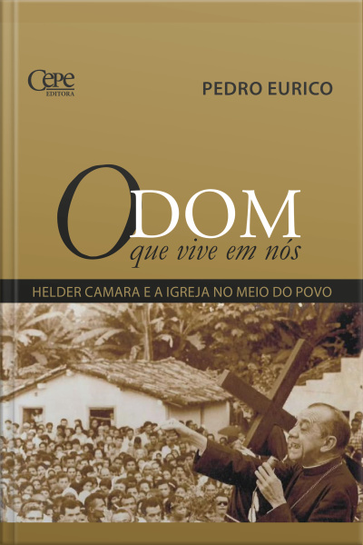 O Dom Que Vive Em Nós: Helder Camara E A Igreja No Meio Do Povo