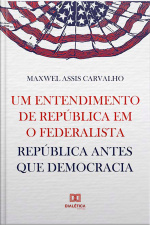 Um Entendimento De República Em O Federalista: República Antes Que Democracia