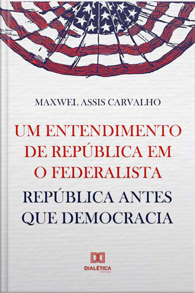 Um Entendimento De República Em O Federalista: República Antes Que Democracia