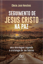 Seguimento De Jesus Cristo Na Paz: Uma Abordagem Segundo A Cristologia De Jon Sobrino