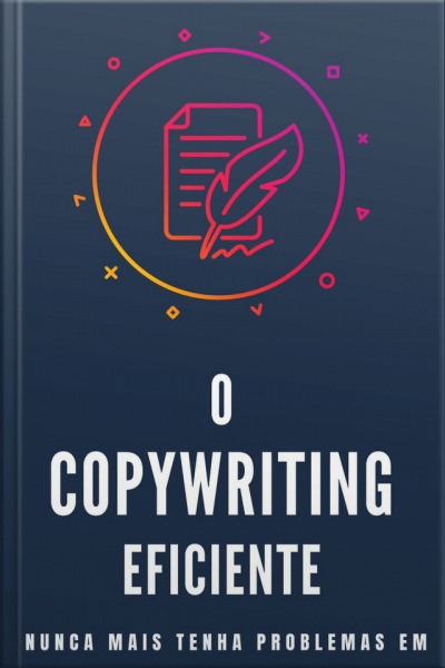 Copywriting Eficiente: Nunca Mais Tenha Problemas Em Criar A Copy Perfeita