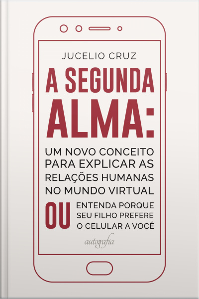 A segunda alma: um novo conceito para explicar as relações humanas no mundo virtual ou entenda porque seu filho prefere o celular a você