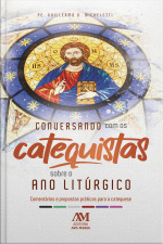 Conversando Com Os Catequistas Sobre O Ano Litúrgico: Comentários E Propostas Práticas Para A Catequese