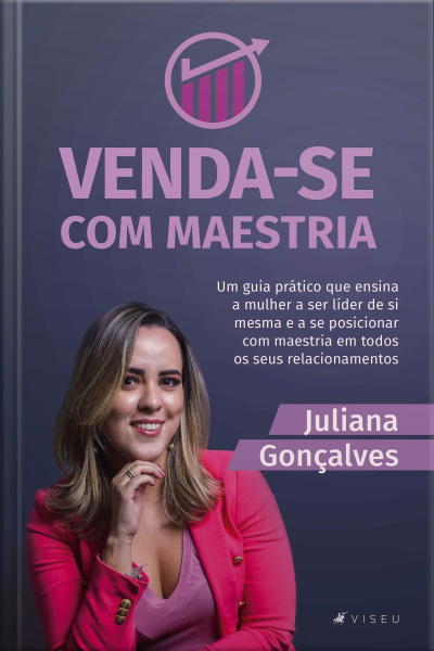 Venda-se Com Maestria: Um Guia Prático Que Ensina A Mulher A Ser Líder De Si Mesma E A Se Posicionar Com Maestria Em Todos Os Seus Relacionamentos