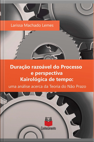 Duração Razoável Do Processo E Perspectiva Kairológica De Tempo: Uma Análise Acerca Da Teoria Do Não Prazo