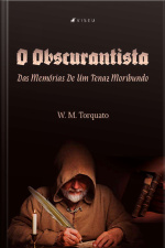 O Obscurantista: Das Memórias De Um Tenaz Moribundo