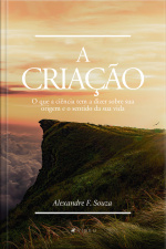 A Criação: O Que A Ciência Tem A Dizer Sobre Sua Origem E O Sentido Da Sua Vida