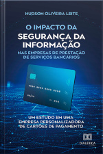 O Impacto Da Segurança Da Informação Nas Empresas De Prestação De Serviços Bancários: Um Estudo Em Uma Empresa Personalizadora De Cartões De Pagamento
