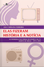 Elas Fizeram História E A Notícia: As Pioneiras Nas Ondas Do Rádio E Da Tv (norte De Minas – 1979 A 1997)