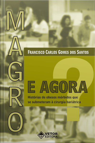 Magro, E Agora?: Histórias De Obesos Mórbidos Que Se Submeteram À Cirurgia Bariátrica