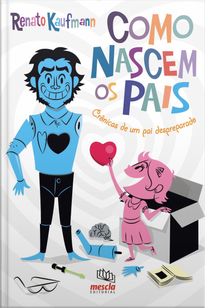 Como Nascem Os Pais: Crônicas De Um Pai Despreparado