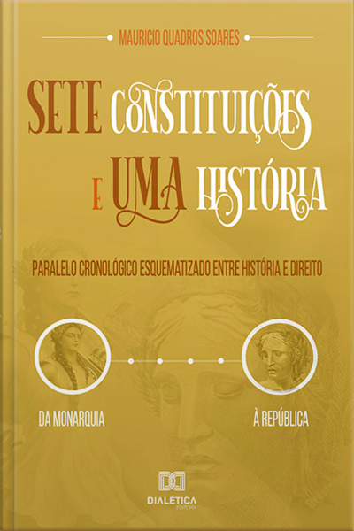 Sete Constituições E Uma História: Paralelo Cronológico Esquematizado Entre História E Direito, Da Monarquia À República